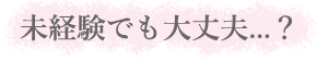 未経験でも大丈夫...？